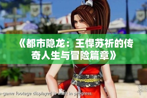 《都市隐龙：王悍苏祈的传奇人生与冒险篇章》