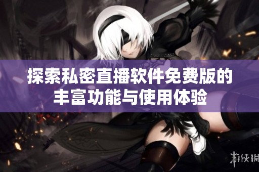 探索私密直播软件免费版的丰富功能与使用体验