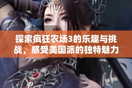 探索疯狂农场3的乐趣与挑战，感受美国派的独特魅力