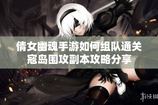 倩女幽魂手游如何组队通关寇岛围攻副本攻略分享