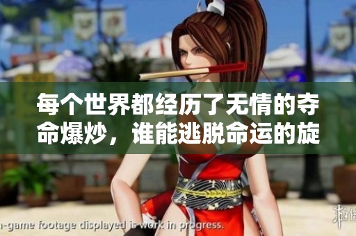每个世界都经历了无情的夺命爆炒，谁能逃脱命运的旋涡