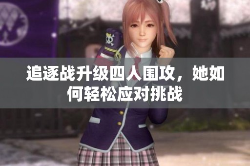追逐战升级四人围攻，她如何轻松应对挑战