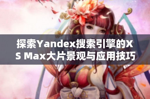 探索Yandex搜索引擎的XS Max大片景观与应用技巧