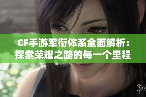 CF手游军衔体系全面解析：探索荣耀之路的每一个里程碑