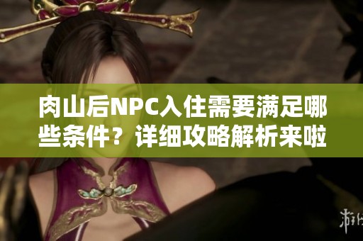 肉山后NPC入住需要满足哪些条件？详细攻略解析来啦