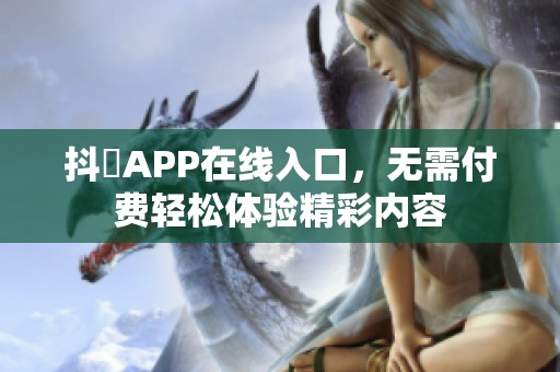 抖抈APP在线入口，无需付费轻松体验精彩内容
