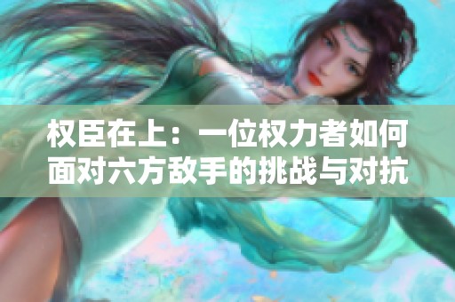 权臣在上：一位权力者如何面对六方敌手的挑战与对抗
