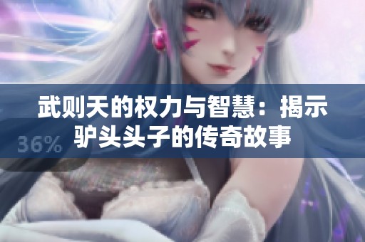 武则天的权力与智慧：揭示驴头头子的传奇故事