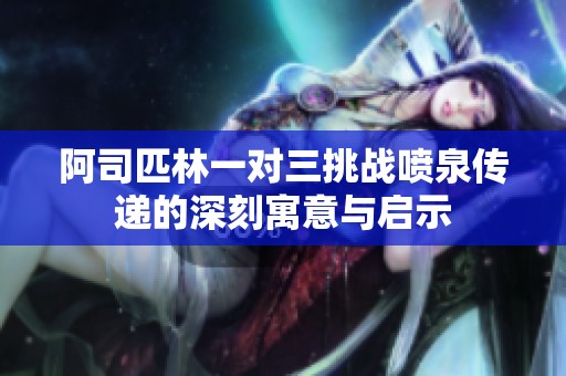 阿司匹林一对三挑战喷泉传递的深刻寓意与启示