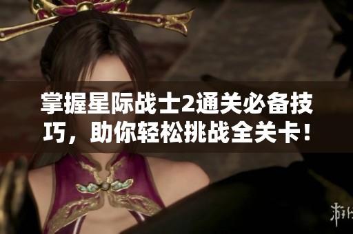 掌握星际战士2通关必备技巧，助你轻松挑战全关卡！