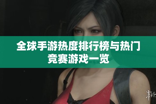 全球手游热度排行榜与热门竞赛游戏一览