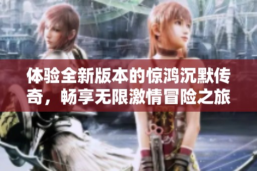 体验全新版本的惊鸿沉默传奇，畅享无限激情冒险之旅
