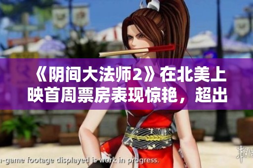 《阴间大法师2》在北美上映首周票房表现惊艳，超出预期