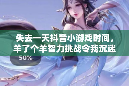 失去一天抖音小游戏时间，羊了个羊智力挑战令我沉迷不已
