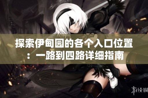 探索伊甸园的各个入口位置：一路到四路详细指南