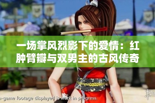 一场掌风烈影下的爱情：红肿臂瓣与双男主的古风传奇