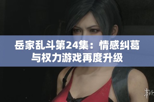 岳家乱斗第24集：情感纠葛与权力游戏再度升级