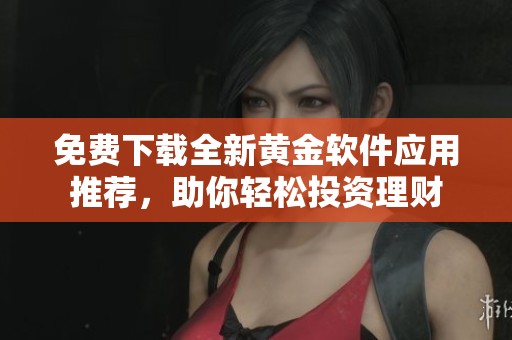 免费下载全新黄金软件应用推荐，助你轻松投资理财