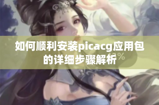 如何顺利安装picacg应用包的详细步骤解析