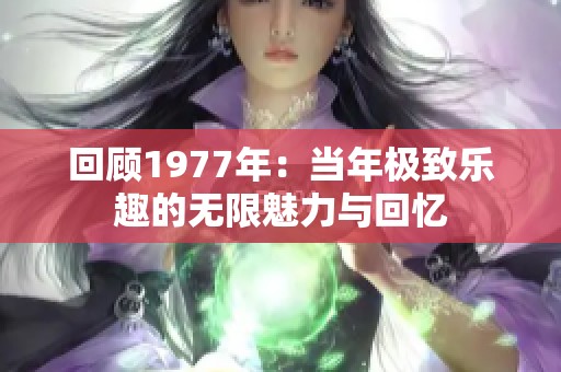 回顾1977年：当年极致乐趣的无限魅力与回忆