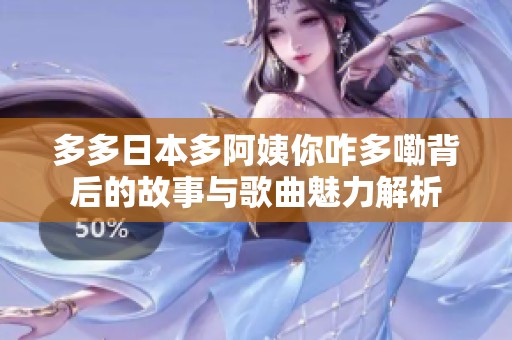 多多日本多阿姨你咋多嘞背后的故事与歌曲魅力解析