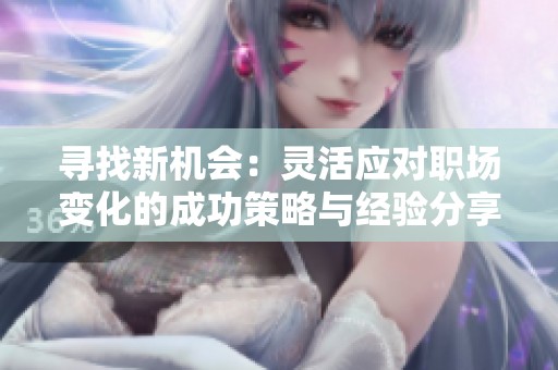 寻找新机会：灵活应对职场变化的成功策略与经验分享