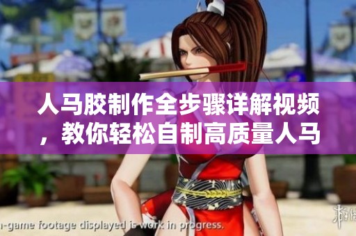 人马胶制作全步骤详解视频，教你轻松自制高质量人马胶