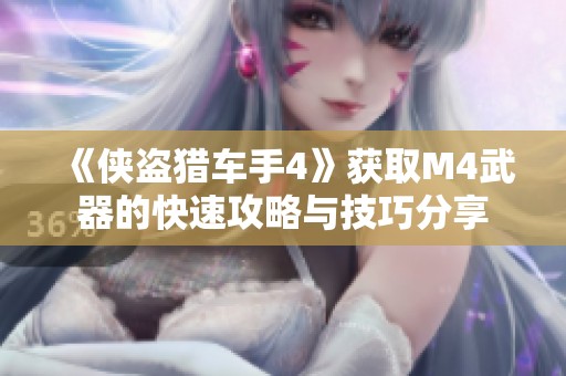 《侠盗猎车手4》获取M4武器的快速攻略与技巧分享