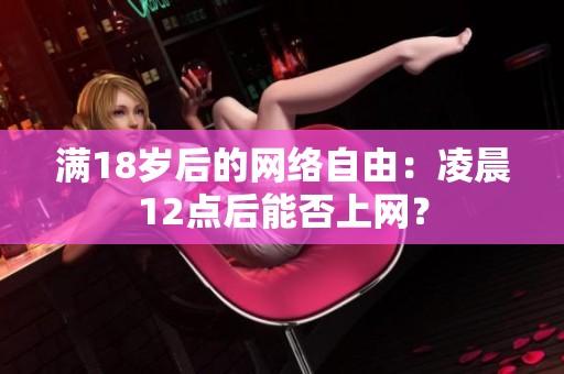 满18岁后的网络自由：凌晨12点后能否上网？