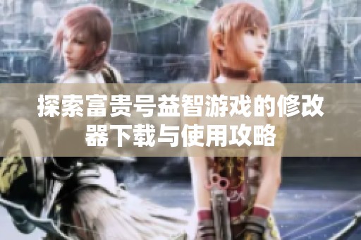 探索富贵号益智游戏的修改器下载与使用攻略