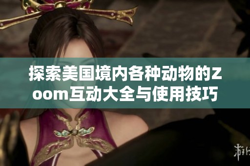 探索美国境内各种动物的Zoom互动大全与使用技巧