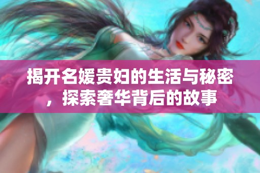 揭开名媛贵妇的生活与秘密，探索奢华背后的故事