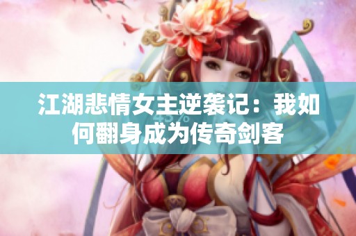 江湖悲情女主逆袭记：我如何翻身成为传奇剑客