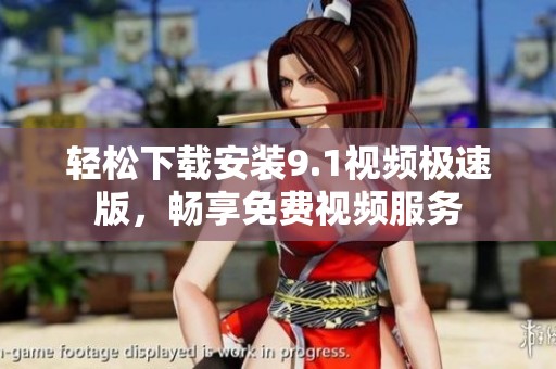 轻松下载安装9.1视频极速版，畅享免费视频服务