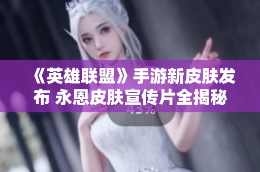 《英雄联盟》手游新皮肤发布 永恩皮肤宣传片全揭秘
