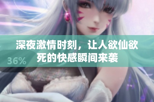 深夜激情时刻，让人欲仙欲死的快感瞬间来袭