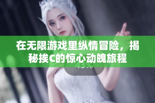 在无限游戏里纵情冒险，揭秘挨C的惊心动魄旅程