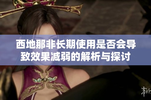 西地那非长期使用是否会导致效果减弱的解析与探讨