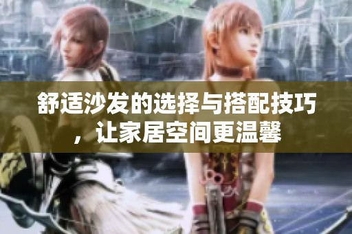 舒适沙发的选择与搭配技巧，让家居空间更温馨