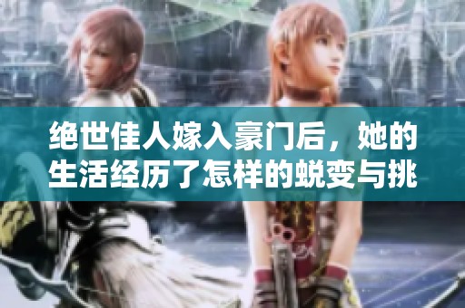 绝世佳人嫁入豪门后，她的生活经历了怎样的蜕变与挑战