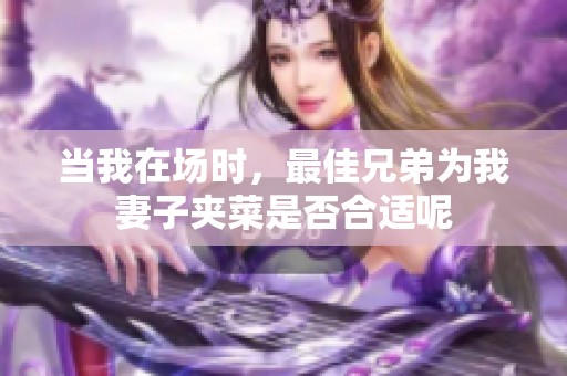 当我在场时，最佳兄弟为我妻子夹菜是否合适呢