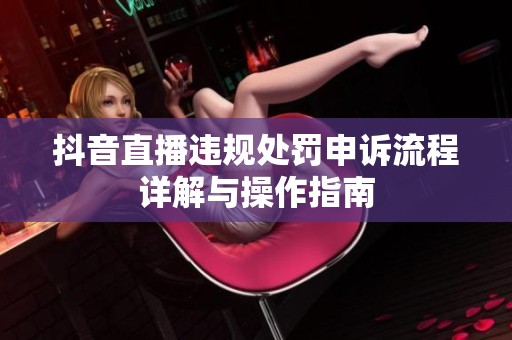 抖音直播违规处罚申诉流程详解与操作指南