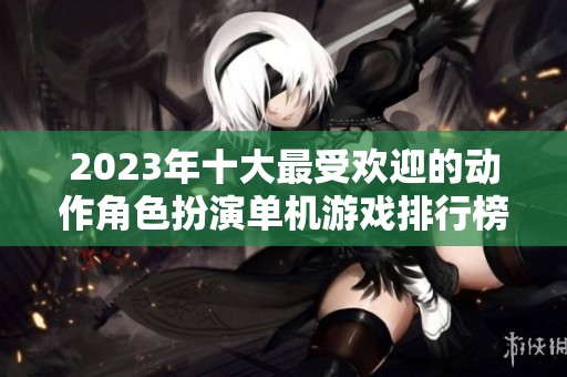2023年十大最受欢迎的动作角色扮演单机游戏排行榜