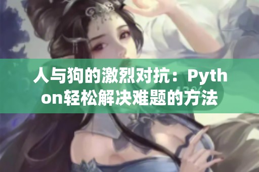 人与狗的激烈对抗：Python轻松解决难题的方法