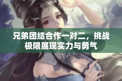 兄弟团结合作一对二，挑战极限展现实力与勇气