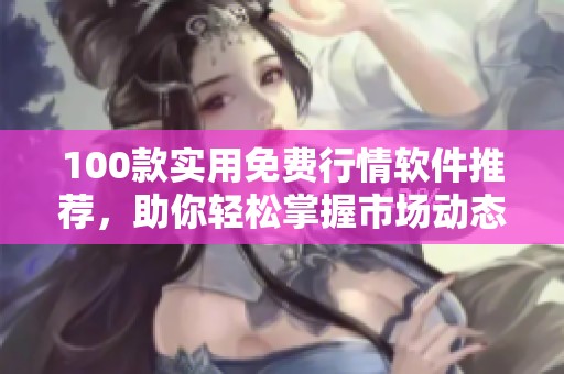 100款实用免费行情软件推荐，助你轻松掌握市场动态
