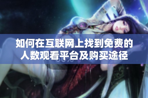 如何在互联网上找到免费的人数观看平台及购买途径