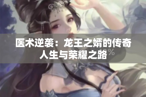 医术逆袭：龙王之婿的传奇人生与荣耀之路