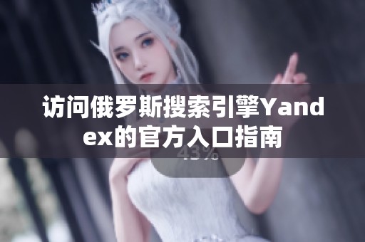 访问俄罗斯搜索引擎Yandex的官方入口指南