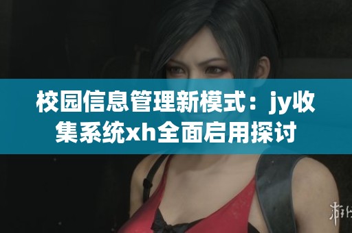 校园信息管理新模式：jy收集系统xh全面启用探讨